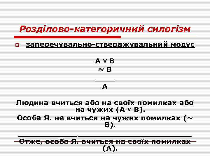 Розділово-категоричний силогізм o заперечувально-стверджувальний модус А˅В ~В ____ А Людина вчиться або на своїх