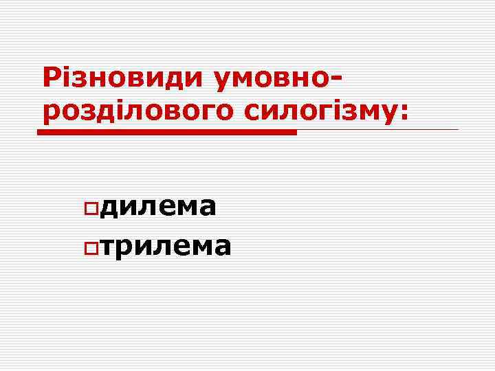Різновиди умовнорозділового силогізму: oдилема oтрилема 
