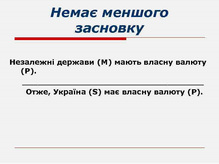 Немає меншого засновку Незалежні держави (M) мають власну валюту (P). __________________ Отже, Україна (S)