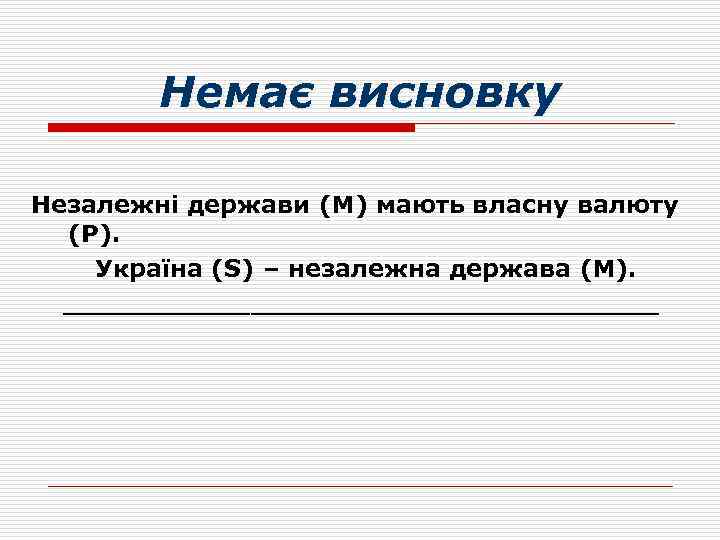 Немає висновку Незалежні держави (M) мають власну валюту (P). Україна (S) – незалежна держава