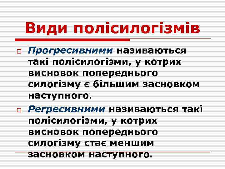 Види полісилогізмів o o Прогресивними називаються такі полісилогізми, у котрих висновок попереднього силогізму є