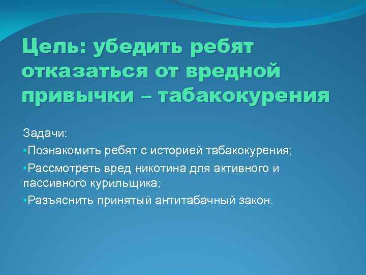 Цель: убедить ребят отказаться от вредной привычки – табакокурения Задачи: • Познакомить ребят с