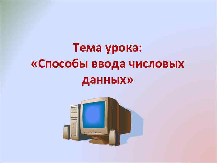 Тема урока: «Способы ввода числовых данных» 