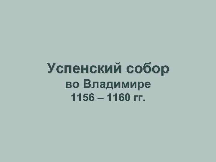 Успенский собор во Владимире 1156 – 1160 гг. 