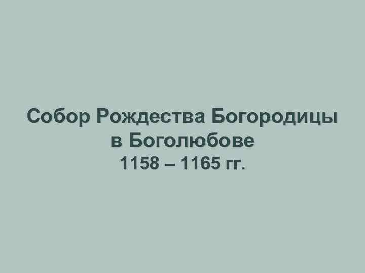 Собор Рождества Богородицы в Боголюбове 1158 – 1165 гг. 