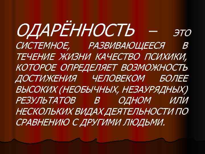 ОДАРЁННОСТЬ – ЭТО СИСТЕМНОЕ, РАЗВИВАЮЩЕЕСЯ В ТЕЧЕНИЕ ЖИЗНИ КАЧЕСТВО ПСИХИКИ, КОТОРОЕ ОПРЕДЕЛЯЕТ ВОЗМОЖНОСТЬ ДОСТИЖЕНИЯ