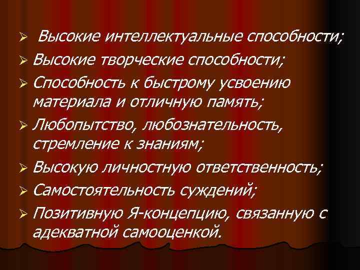 Высокие интеллектуальные способности; Ø Высокие творческие способности; Ø Способность к быстрому усвоению материала и