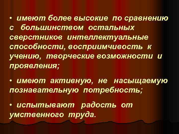  • имеют более высокие по сравнению с большинством остальных сверстников интеллектуальные способности, восприимчивость