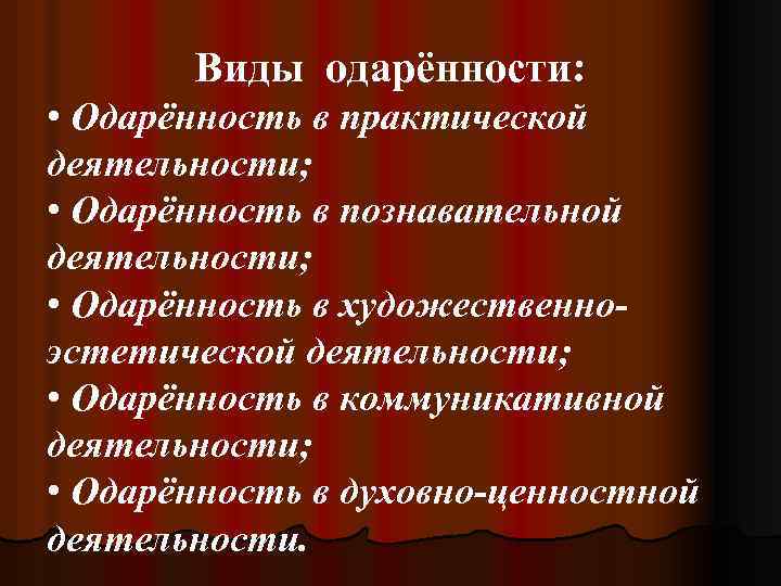 Виды одарённости: • Одарённость в практической деятельности; • Одарённость в познавательной деятельности; • Одарённость