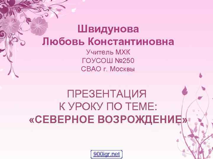 Швидунова Любовь Константиновна Учитель МХК ГОУСОШ № 250 СВАО г. Москвы ПРЕЗЕНТАЦИЯ К УРОКУ