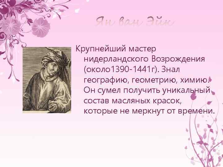 Крупнейший мастер нидерландского Возрождения (около 1390 -1441 г). Знал географию, геометрию, химию. Он сумел