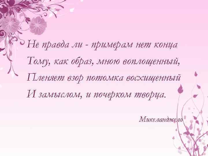 Не правда ли - примерам нет конца Тому, как образ, мною воплощенный, Пленяет взор