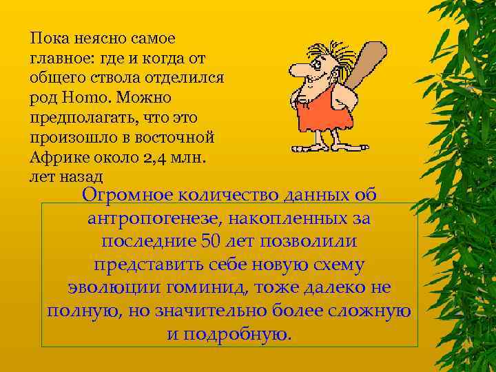 Пока неясно самое главное: где и когда от общего ствола отделился род Homo. Можно