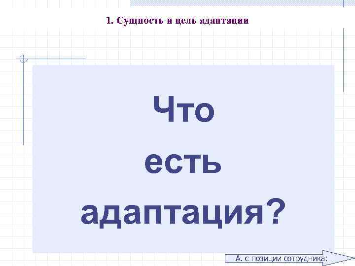 1. Сущность и цель адаптации Что есть адаптация? А. с позиции сотрудника: 