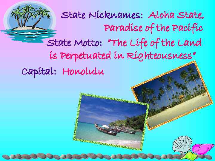State Nicknames: Aloha State, Paradise of the Pacific State Motto: ”The Life of the