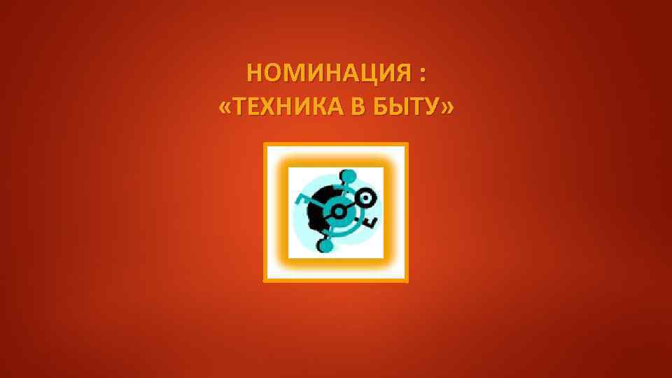 НОМИНАЦИЯ : «ТЕХНИКА В БЫТУ» 