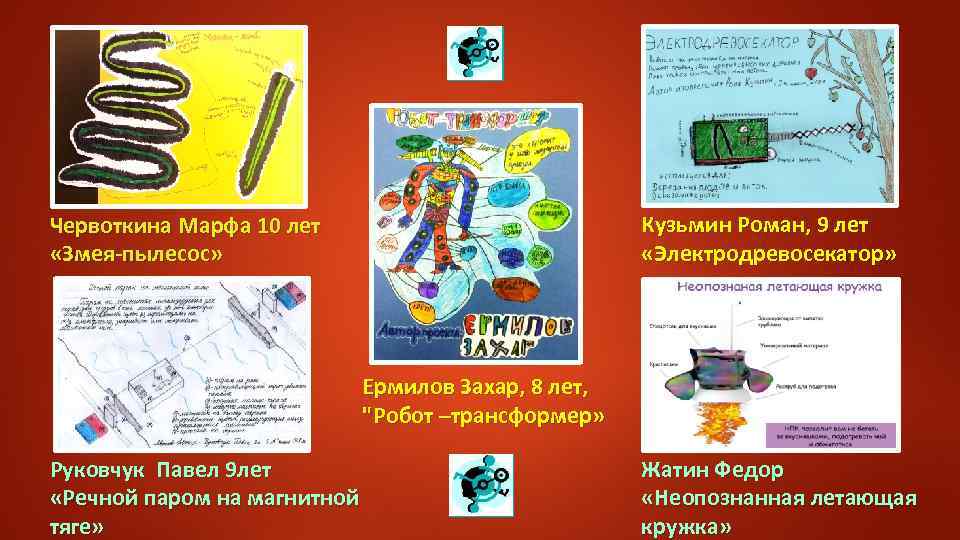 Кузьмин Роман, 9 лет «Электродревосекатор» Червоткина Марфа 10 лет «Змея-пылесос» Ермилов Захар, 8 лет,
