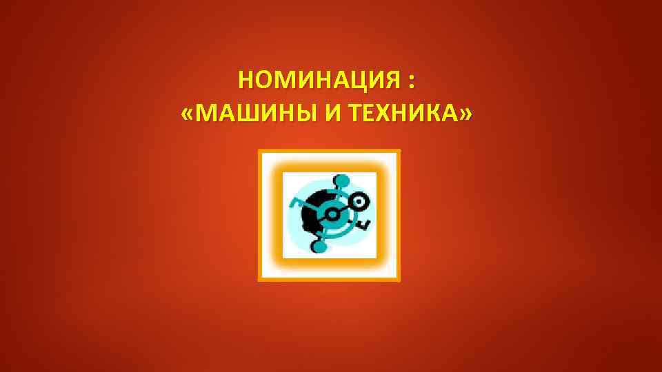 НОМИНАЦИЯ : «МАШИНЫ И ТЕХНИКА» 
