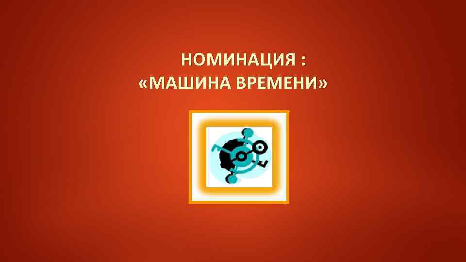 НОМИНАЦИЯ : «МАШИНА ВРЕМЕНИ» 