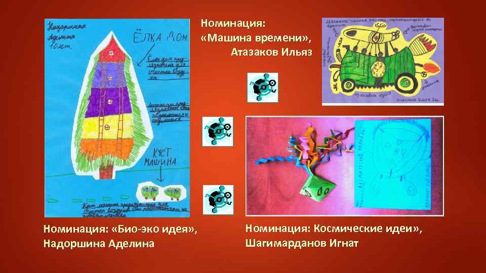 Номинация: «Машина времени» , Атазаков Ильяз Номинация: «Био-эко идея» , Надоршина Аделина Номинация: Космические