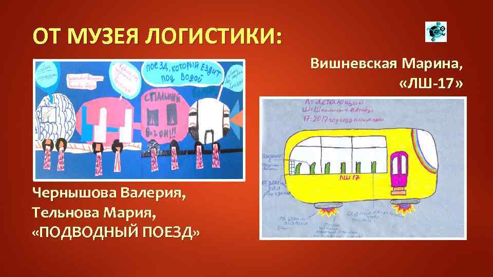 ОТ МУЗЕЯ ЛОГИСТИКИ: Вишневская Марина, «ЛШ-17» Чернышова Валерия, Тельнова Мария, «ПОДВОДНЫЙ ПОЕЗД» 