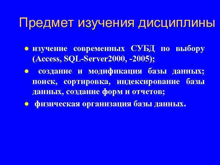 Предмет изучения дисциплины l l l изучение современных СУБД по выбору (Access, SQL-Server 2000,