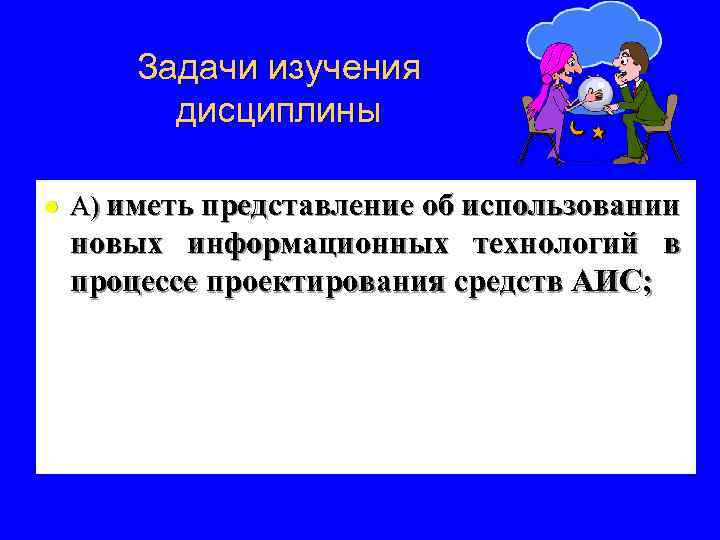 Задачи изучения дисциплины l А) иметь представление об использовании новых информационных технологий в процессе