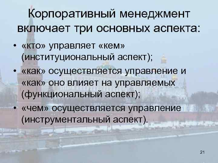 Корпоративный менеджмент включает три основных аспекта: • «кто» управляет «кем» (институциональный аспект); • «как»