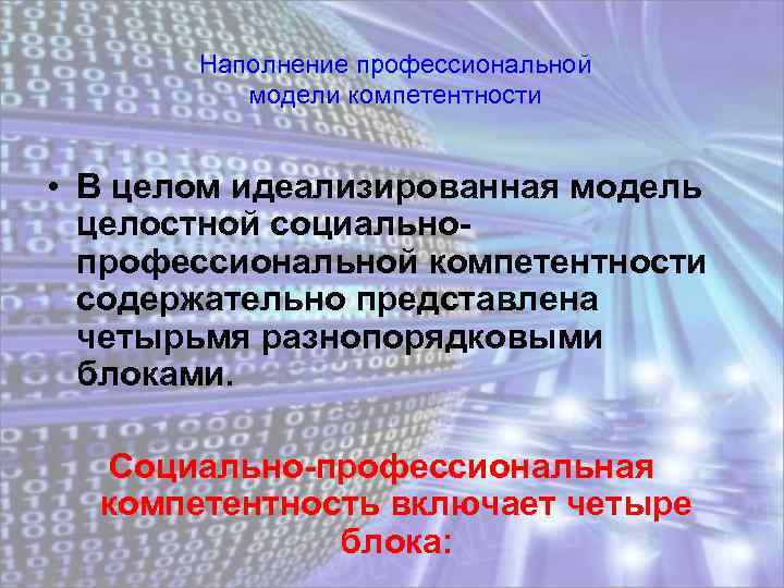 Наполнение профессиональной модели компетентности • В целом идеализированная модель целостной социальнопрофессиональной компетентности содержательно представлена