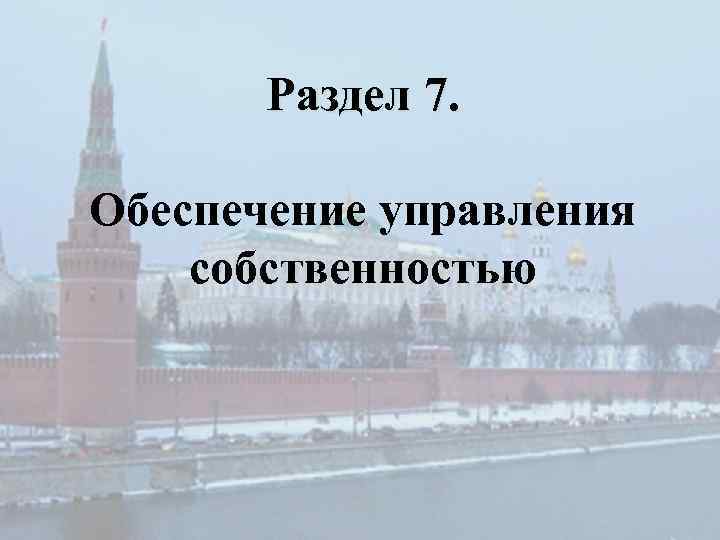 Раздел 7. Обеспечение управления собственностью 