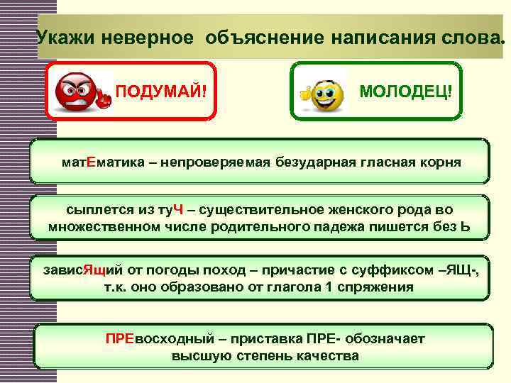 Укажи неверное объяснение написания слова. ПОДУМАЙ! МОЛОДЕЦ! мат. Ематика – непроверяемая безударная гласная корня