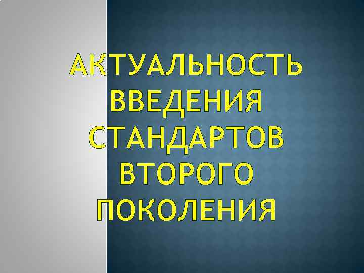 АКТУАЛЬНОСТЬ ВВЕДЕНИЯ СТАНДАРТОВ ВТОРОГО ПОКОЛЕНИЯ 