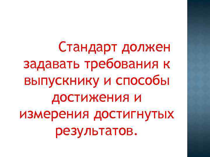 Стандарт должен задавать требования к выпускнику и способы достижения и измерения достигнутых результатов. 