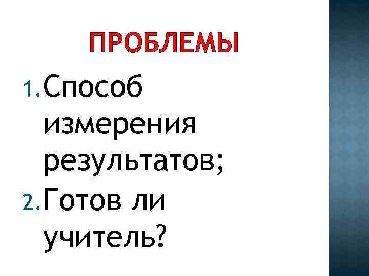 ПРОБЛЕМЫ 1. Способ измерения результатов; 2. Готов ли учитель? 