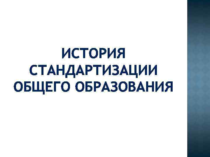ИСТОРИЯ СТАНДАРТИЗАЦИИ ОБЩЕГО ОБРАЗОВАНИЯ 
