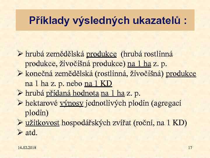 Příklady výsledných ukazatelů : Ø hrubá zemědělská produkce (hrubá rostlinná produkce, živočišná produkce) na