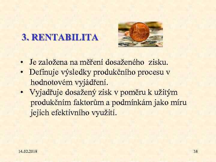 3. RENTABILITA • Je založena na měření dosaženého zisku. • Definuje výsledky produkčního procesu