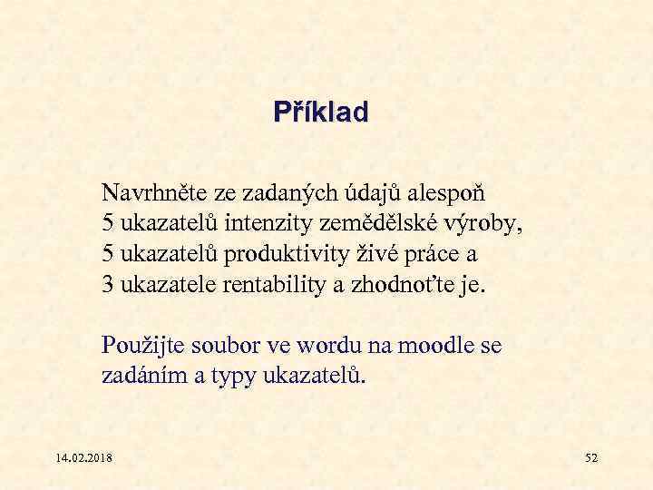 Příklad Navrhněte ze zadaných údajů alespoň 5 ukazatelů intenzity zemědělské výroby, 5 ukazatelů produktivity