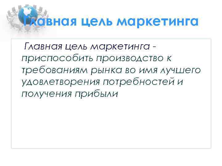 Главная цель маркетинга приспособить производство к требованиям рынка во имя лучшего удовлетворения потребностей и