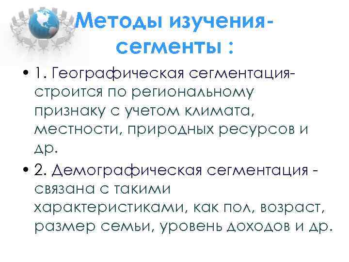 Методы изучениясегменты : • 1. Географическая сегментациястроится по региональному признаку с учетом климата, местности,