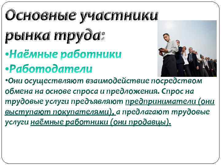 Основные участники рынка труда: • Они осуществляют взаимодействие посредством обмена на основе спроса и