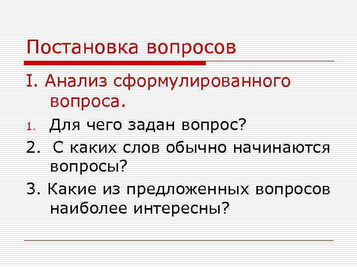 Постановка вопросов I. Анализ сформулированного вопроса. Для чего задан вопрос? 2. С каких слов