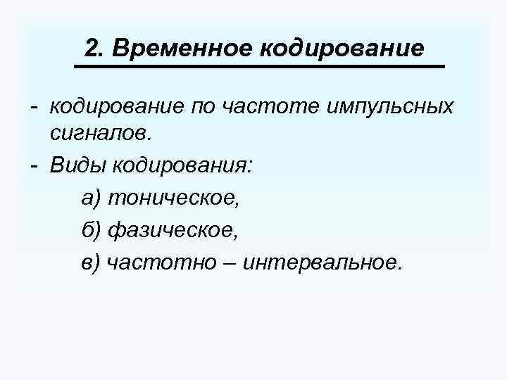 2. Временное кодирование - кодирование по частоте импульсных сигналов. - Виды кодирования: а) тоническое,