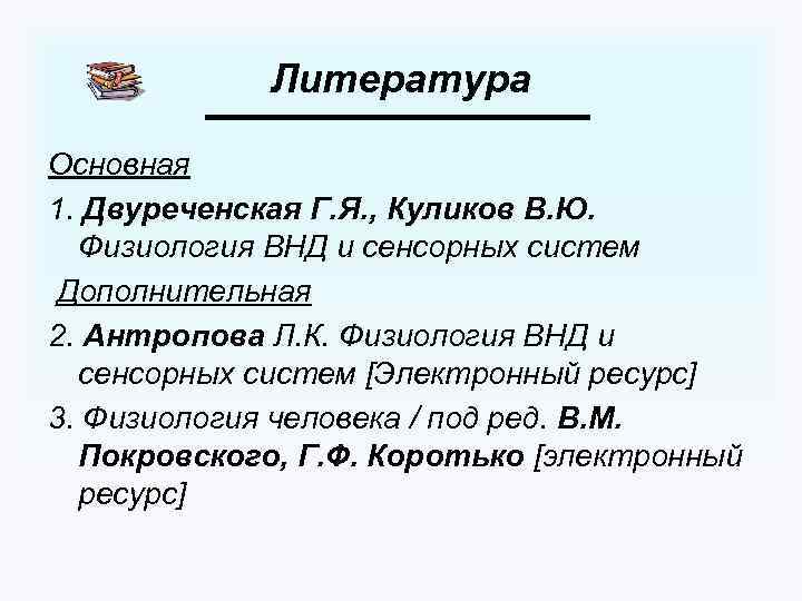 Литература Основная 1. Двуреченская Г. Я. , Куликов В. Ю. Физиология ВНД и сенсорных