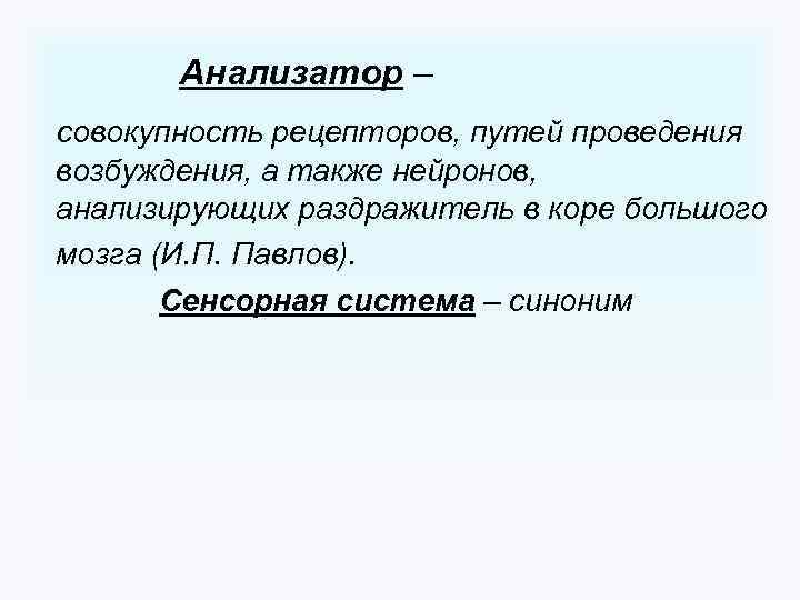 Анализатор – совокупность рецепторов, путей проведения возбуждения, а также нейронов, анализирующих раздражитель в коре