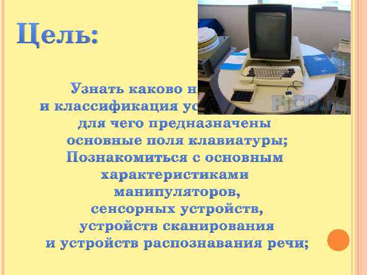 Цель: Узнать каково назначение и классификация устройств ввода, для чего предназначены основные поля клавиатуры;