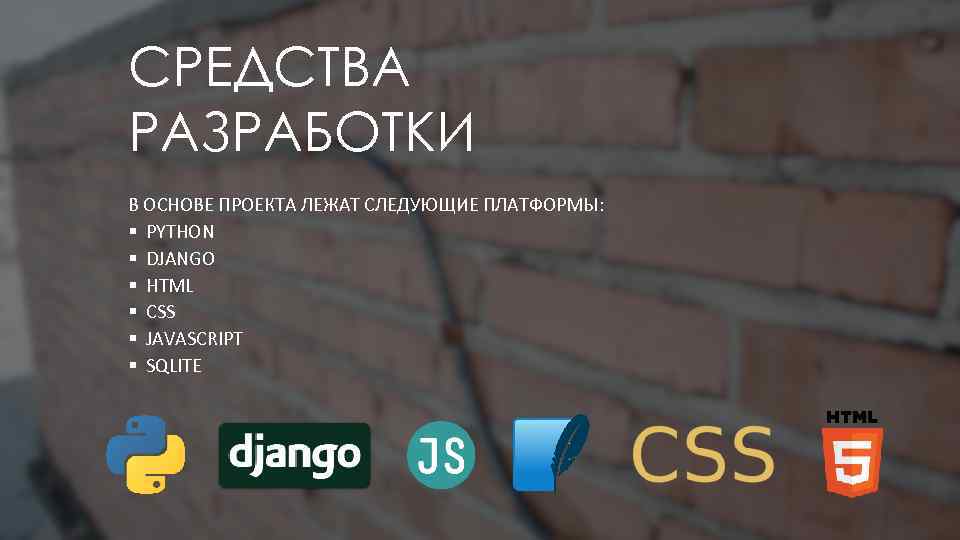 СРЕДСТВА РАЗРАБОТКИ В ОСНОВЕ ПРОЕКТА ЛЕЖАТ СЛЕДУЮЩИЕ ПЛАТФОРМЫ: § PYTHON § DJANGO § HTML