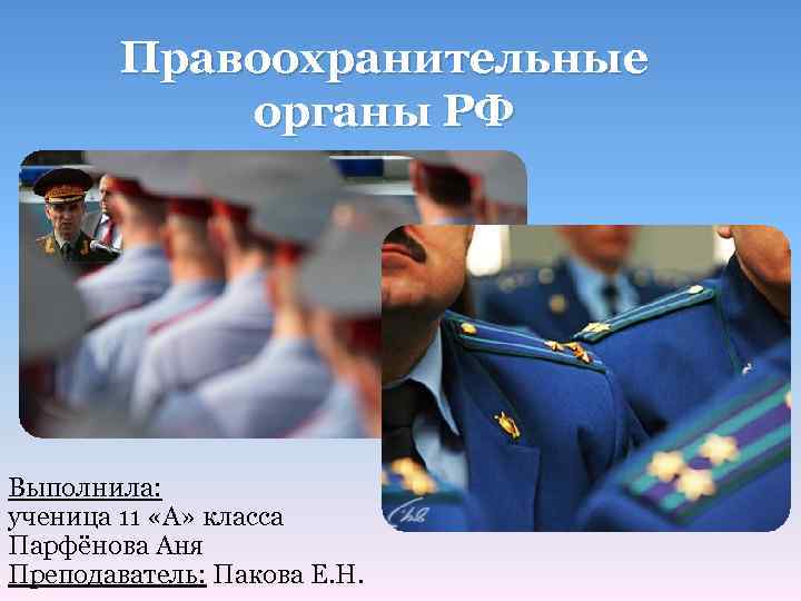 Правоохранительные органы РФ Выполнила: ученица 11 «А» класса Парфёнова Аня Преподаватель: Пакова Е. Н.