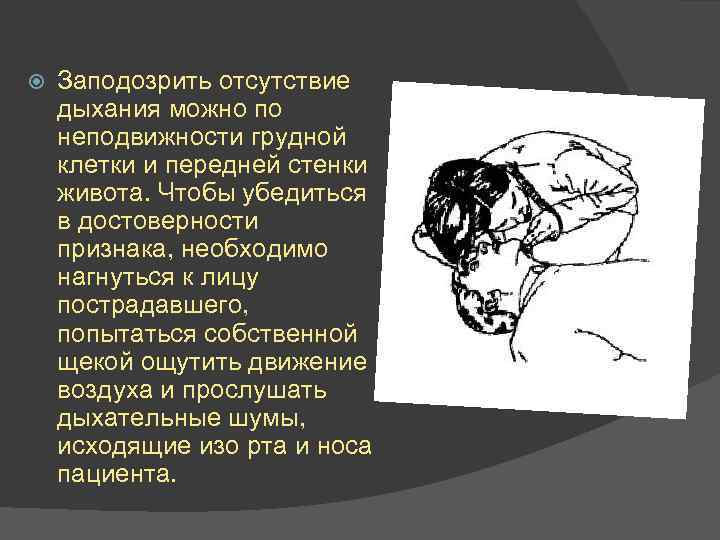  Заподозрить отсутствие дыхания можно по неподвижности грудной клетки и передней стенки живота. Чтобы