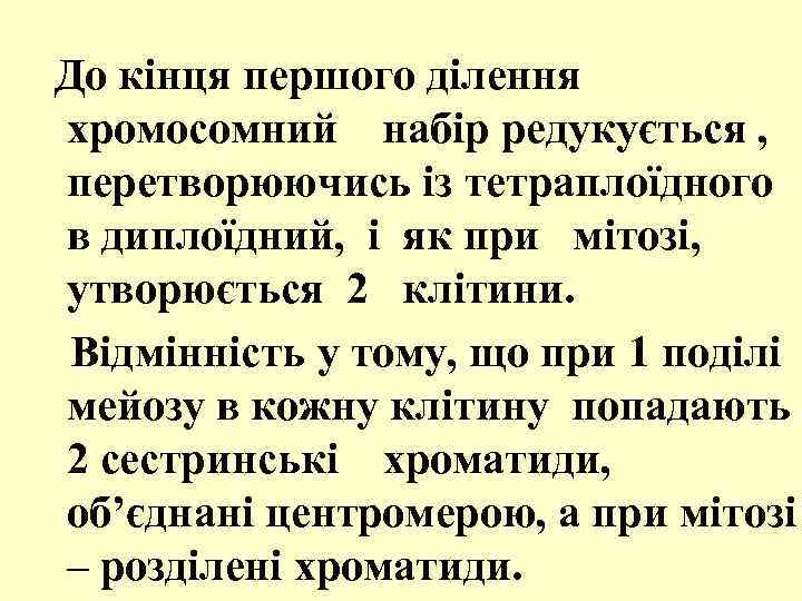  До кінця першого ділення хромосомний набір редукується , перетворюючись із тетраплоїдного в диплоїдний,